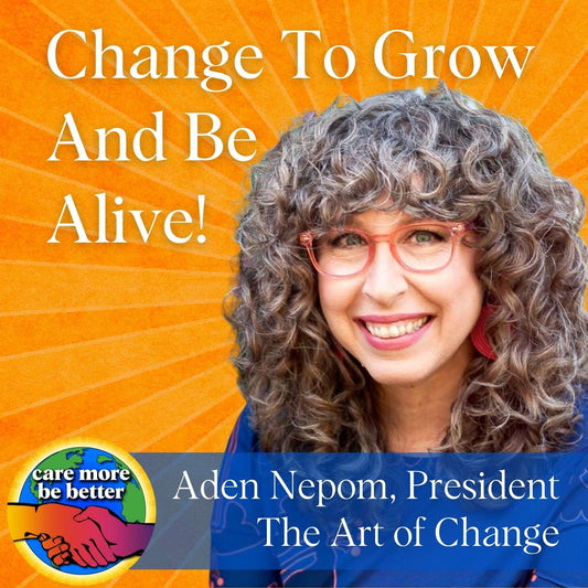 Change To Grow: Be Alive With Aden Nepom, President Of The Art Of Change