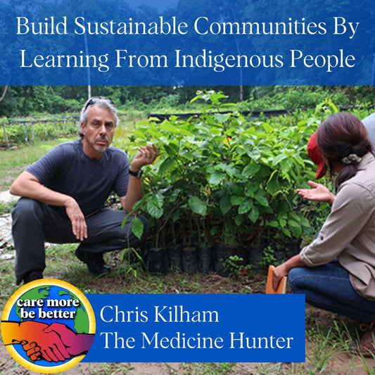 Chris Kilham On Building Sustainable Communities By Learning From Indigenous People