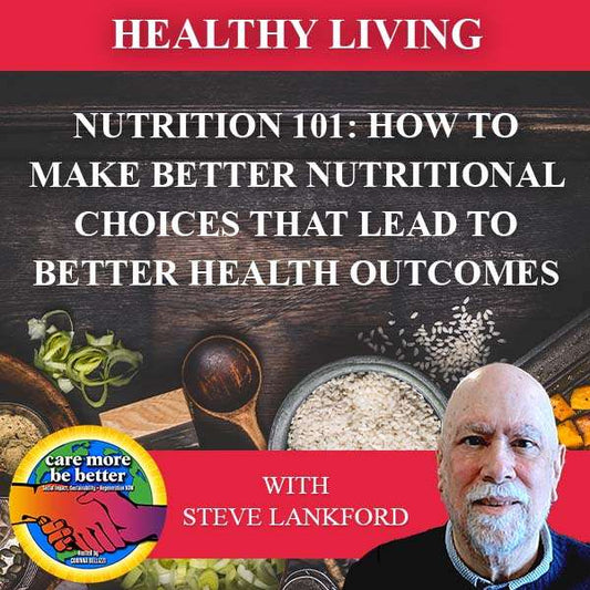 Nutrition 101: How To Make Better Nutritional Choices That Lead To Better Health Outcomes With Steve Lankford